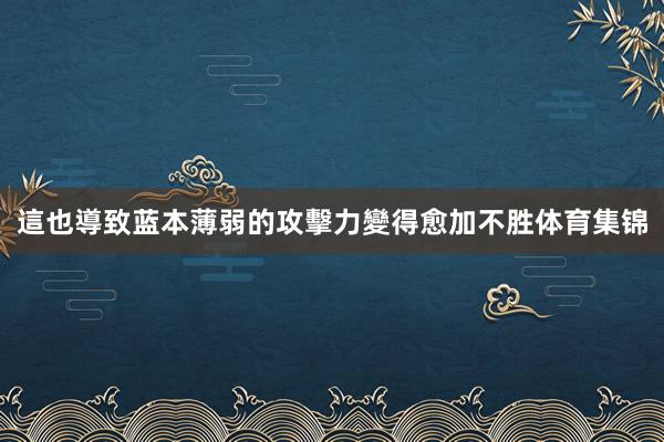 這也導致蓝本薄弱的攻擊力變得愈加不胜体育集锦