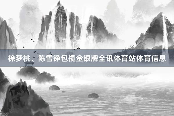 徐梦桃、陈雪铮包揽金银牌全讯体育站体育信息