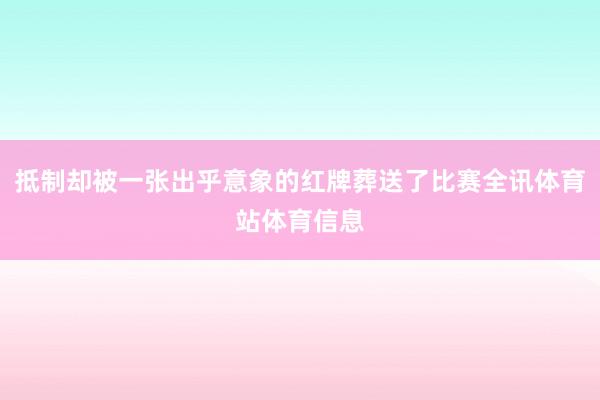 抵制却被一张出乎意象的红牌葬送了比赛全讯体育站体育信息