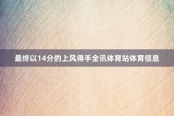 最终以14分的上风得手全讯体育站体育信息