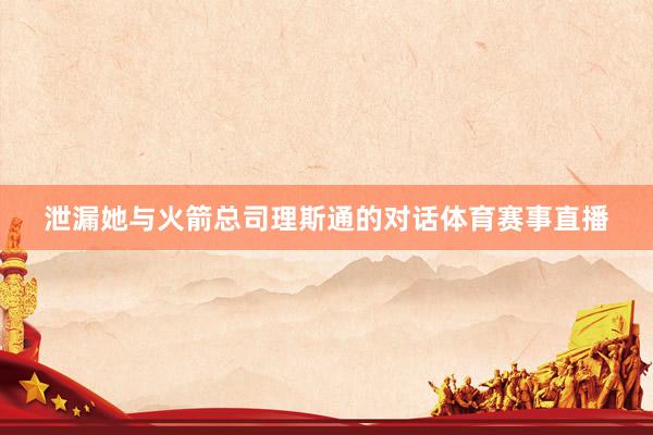泄漏她与火箭总司理斯通的对话体育赛事直播