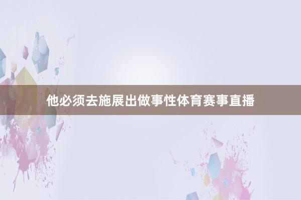 他必须去施展出做事性体育赛事直播