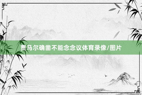 贾马尔确凿不能念念议体育录像/图片