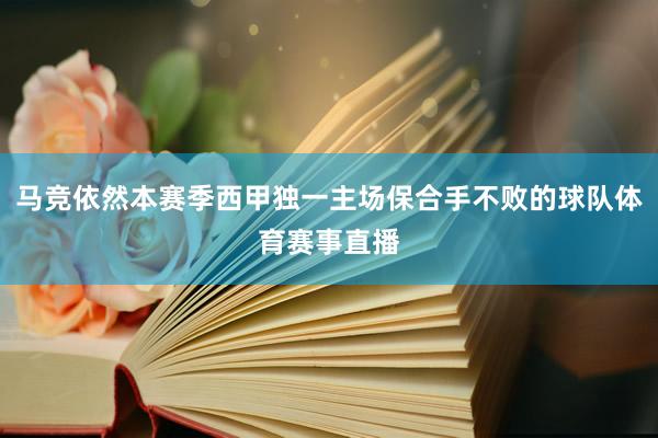 马竞依然本赛季西甲独一主场保合手不败的球队体育赛事直播
