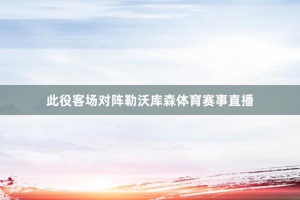 此役客场对阵勒沃库森体育赛事直播