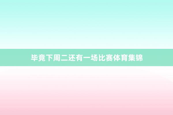 毕竟下周二还有一场比赛体育集锦