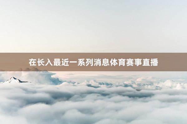 在长入最近一系列消息体育赛事直播