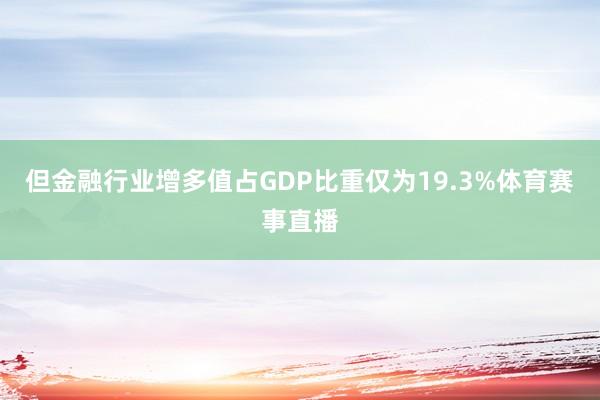 但金融行业增多值占GDP比重仅为19.3%体育赛事直播
