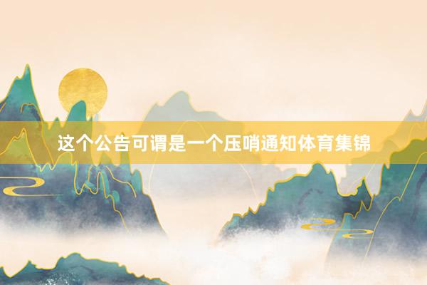 这个公告可谓是一个压哨通知体育集锦