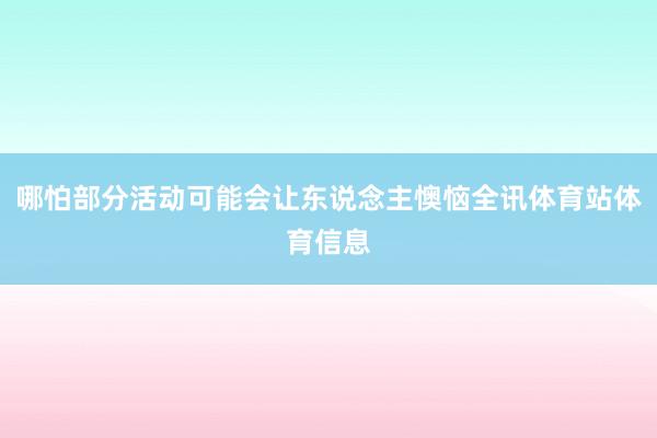 哪怕部分活动可能会让东说念主懊恼全讯体育站体育信息