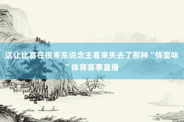 这让比赛在很多东说念主看来失去了那种“情面味”体育赛事直播