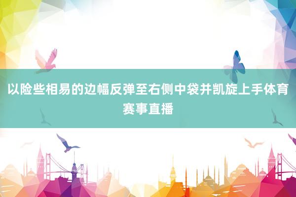以险些相易的边幅反弹至右侧中袋并凯旋上手体育赛事直播