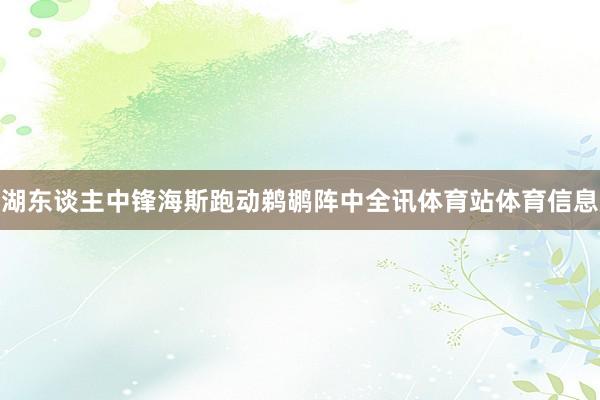 湖东谈主中锋海斯跑动鹈鹕阵中全讯体育站体育信息