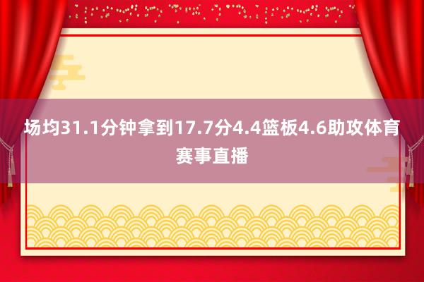 场均31.1分钟拿到17.7分4.4篮板4.6助攻体育赛事直播