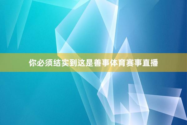 你必须结实到这是善事体育赛事直播