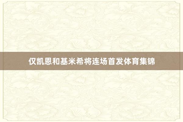 仅凯恩和基米希将连场首发体育集锦