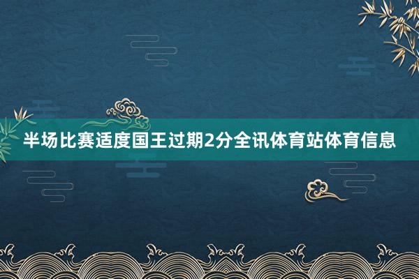 半场比赛适度国王过期2分全讯体育站体育信息