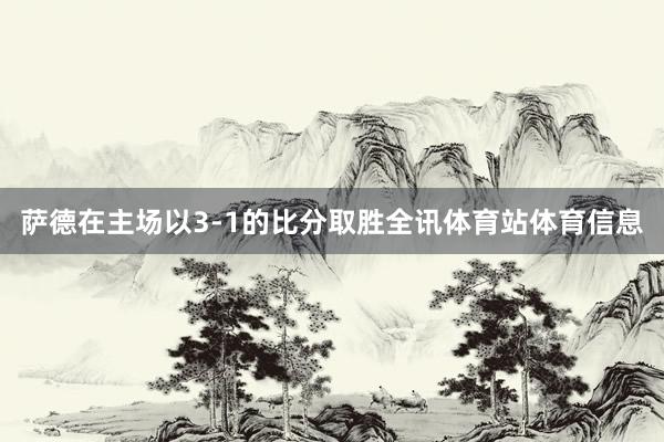 萨德在主场以3-1的比分取胜全讯体育站体育信息