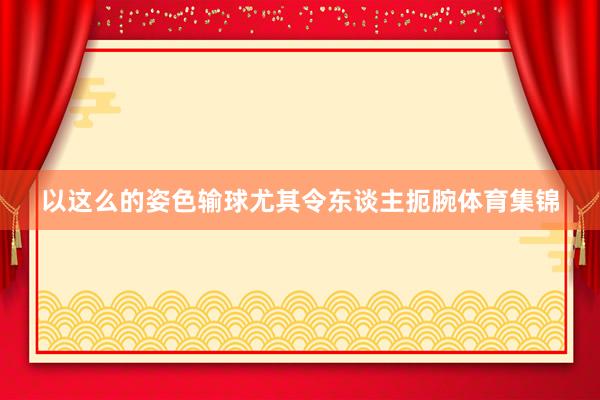 以这么的姿色输球尤其令东谈主扼腕体育集锦