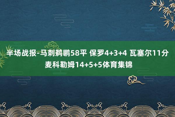 半场战报-马刺鹈鹕58平 保罗4+3+4 瓦塞尔11分 麦科勒姆14+5+5体育集锦