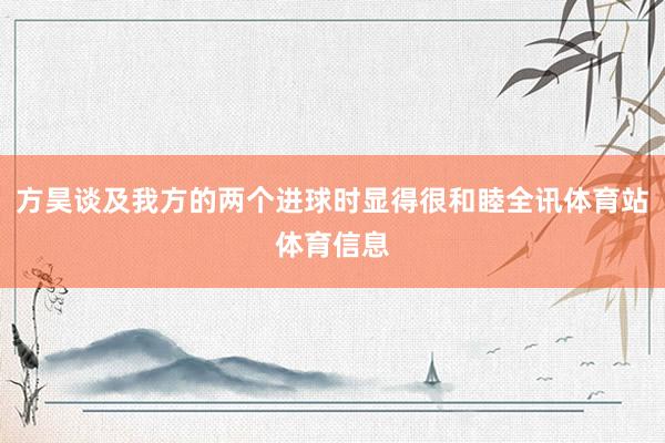 方昊谈及我方的两个进球时显得很和睦全讯体育站体育信息