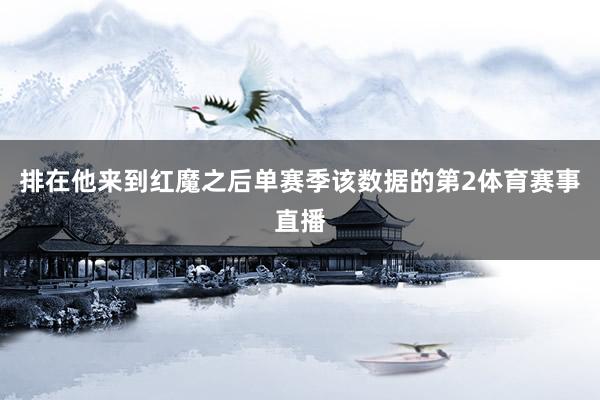 排在他来到红魔之后单赛季该数据的第2体育赛事直播