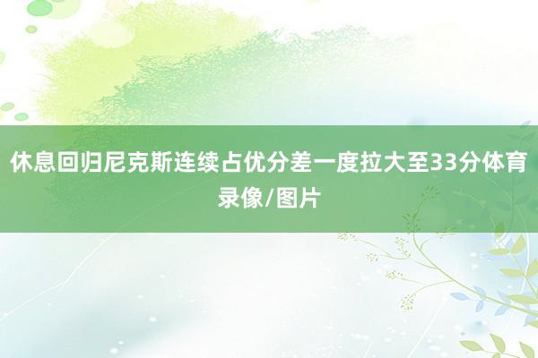 休息回归尼克斯连续占优分差一度拉大至33分体育录像/图片