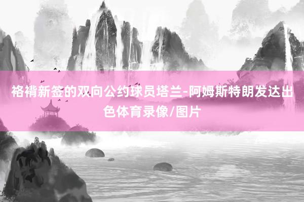 袼褙新签的双向公约球员塔兰-阿姆斯特朗发达出色体育录像/图片