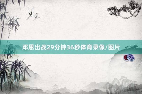 邓恩出战29分钟36秒体育录像/图片