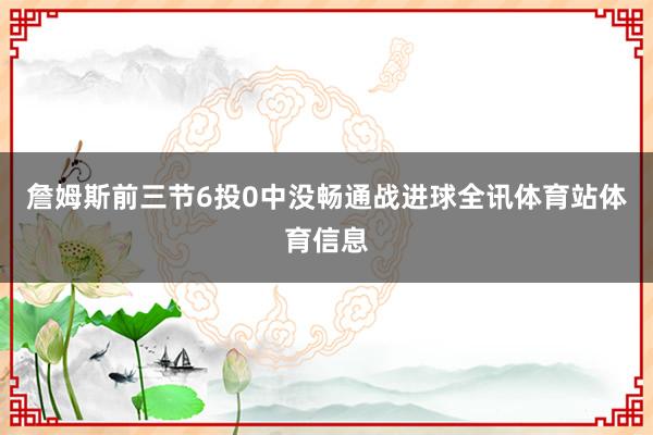 詹姆斯前三节6投0中没畅通战进球全讯体育站体育信息