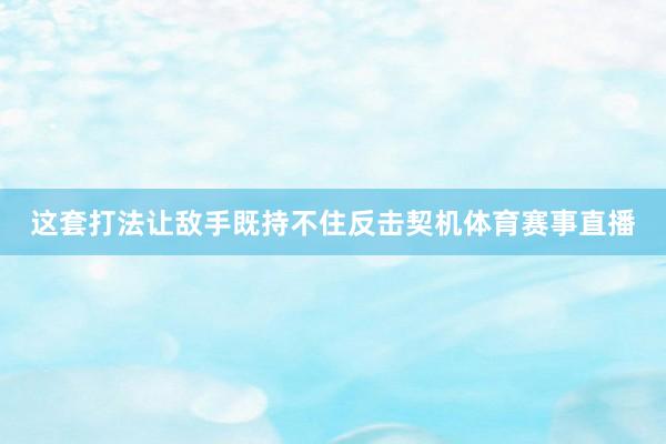 这套打法让敌手既持不住反击契机体育赛事直播