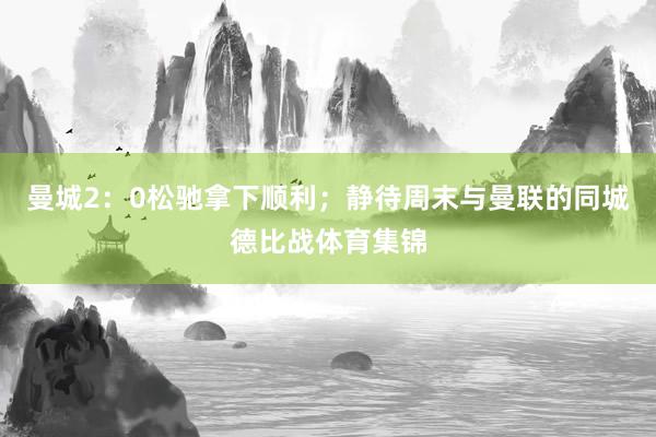 曼城2：0松驰拿下顺利；静待周末与曼联的同城德比战体育集锦