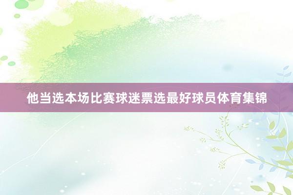 他当选本场比赛球迷票选最好球员体育集锦