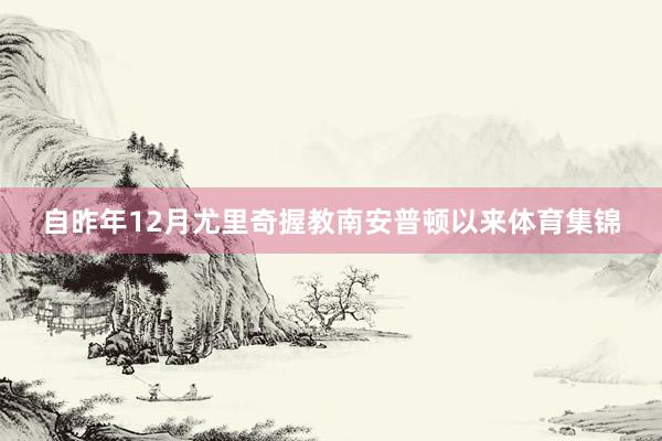 自昨年12月尤里奇握教南安普顿以来体育集锦