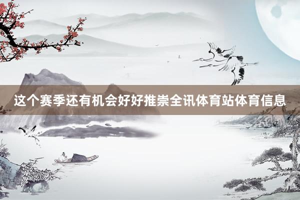 这个赛季还有机会好好推崇全讯体育站体育信息