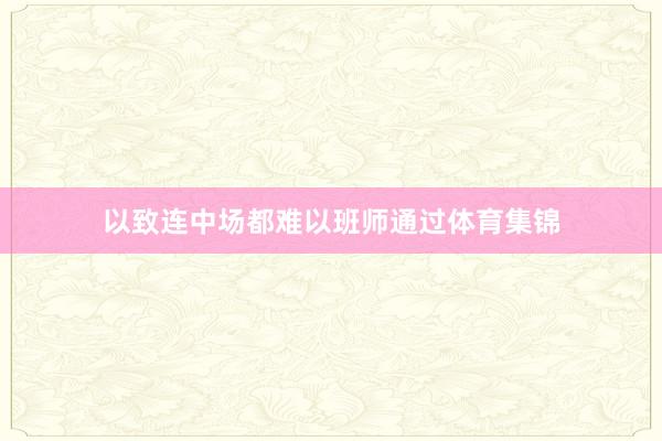 以致连中场都难以班师通过体育集锦