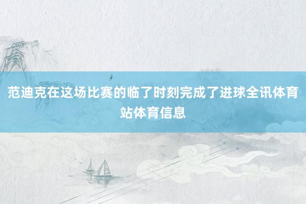 范迪克在这场比赛的临了时刻完成了进球全讯体育站体育信息