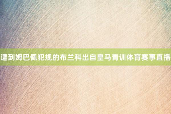 遭到姆巴佩犯规的布兰科出自皇马青训体育赛事直播