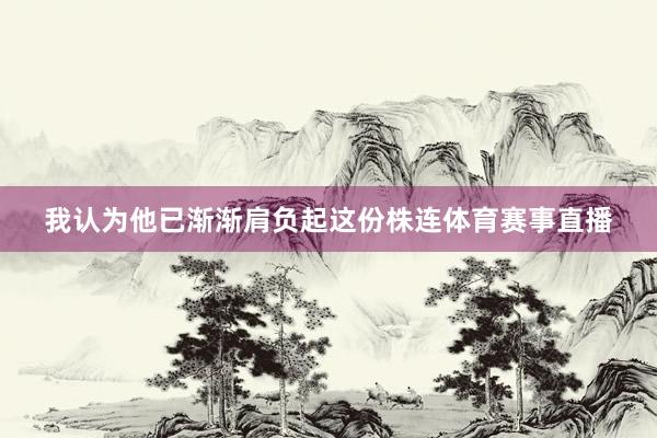 我认为他已渐渐肩负起这份株连体育赛事直播