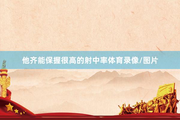 他齐能保握很高的射中率体育录像/图片