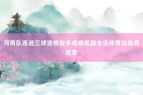 河南队连进三球逆转敌手成绩凯旋全讯体育站体育信息