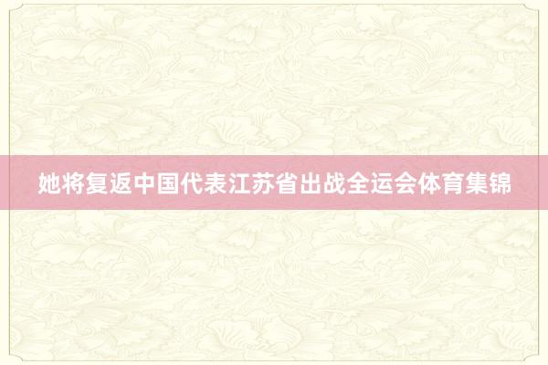 她将复返中国代表江苏省出战全运会体育集锦