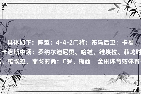 具体如下：阵型：4-4-2门将：布冯后卫：卡福、马尔蒂尼、拉莫斯、卡洛斯中场：罗纳尔迪尼奥、哈维、维埃拉、菲戈时尚：C罗、梅西    全讯体育站体育信息