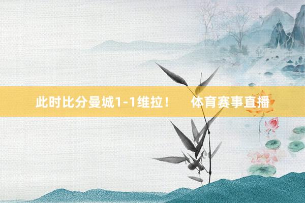 此时比分曼城1-1维拉！    体育赛事直播