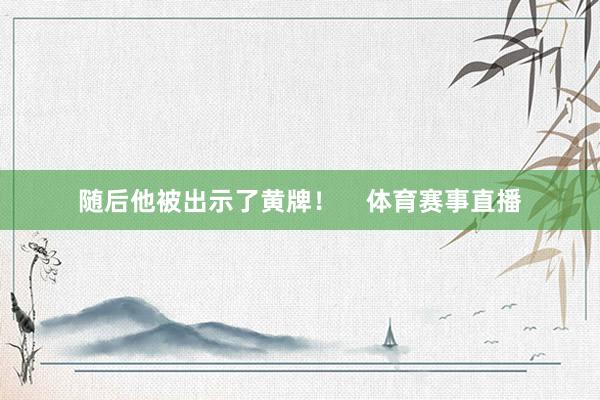 随后他被出示了黄牌！    体育赛事直播