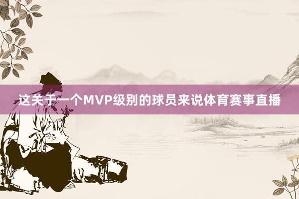 这关于一个MVP级别的球员来说体育赛事直播