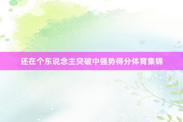 还在个东说念主突破中强势得分体育集锦