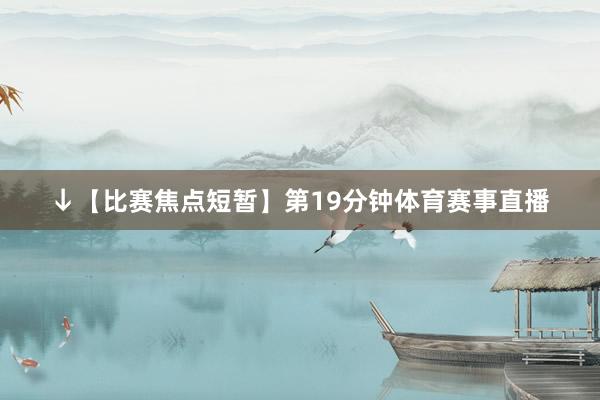 ↓【比赛焦点短暂】第19分钟体育赛事直播