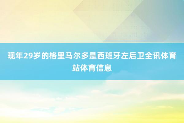 现年29岁的格里马尔多是西班牙左后卫全讯体育站体育信息