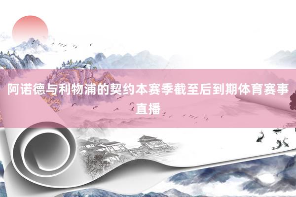 阿诺德与利物浦的契约本赛季截至后到期体育赛事直播